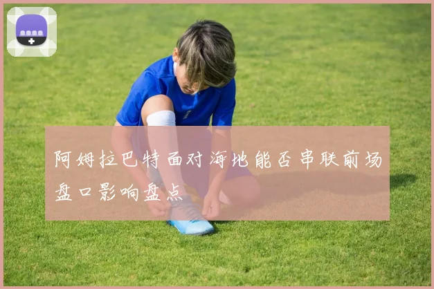 阿姆拉巴特面对海地能否串联前场盘口影响盘点