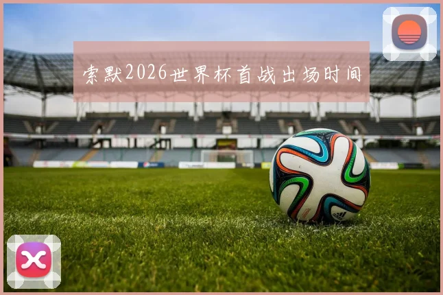 索默2026世界杯首战出场时间