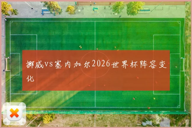 挪威vs塞内加尔2026世界杯阵容变化