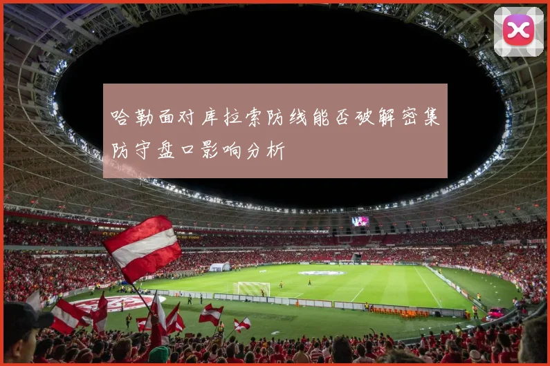 哈勒面对库拉索防线能否破解密集防守盘口影响分析