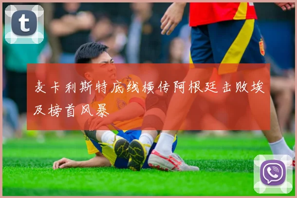 麦卡利斯特底线横传阿根廷击败埃及榜首风暴