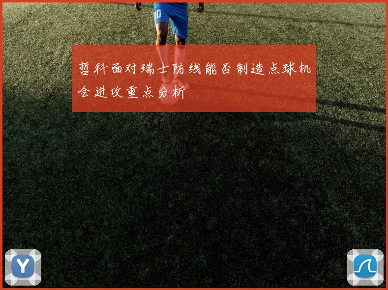 哲科面对瑞士防线能否制造点球机会进攻重点分析