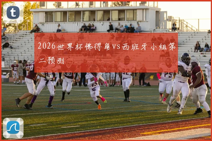 2026世界杯佛得角vs西班牙小组第二预测