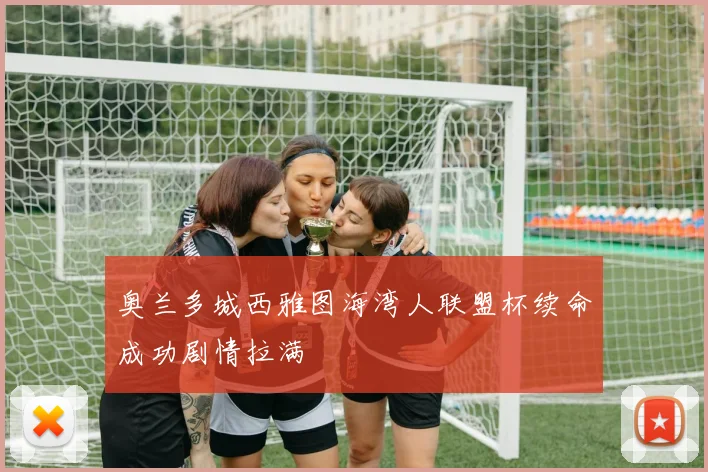奥兰多城西雅图海湾人联盟杯续命成功剧情拉满