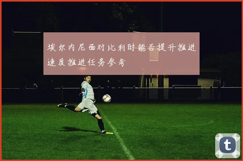 埃尔内尼面对比利时能否提升推进速度推进任务参考