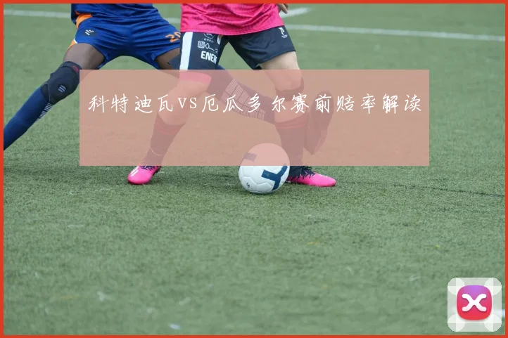 科特迪瓦vs厄瓜多尔赛前赔率解读