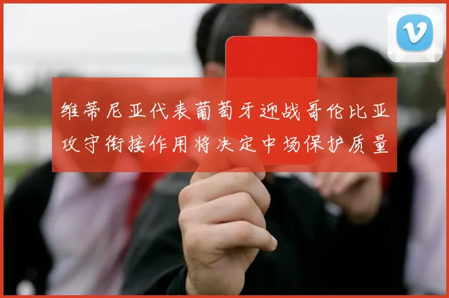 维蒂尼亚代表葡萄牙迎战哥伦比亚攻守衔接作用将决定中场保护质量