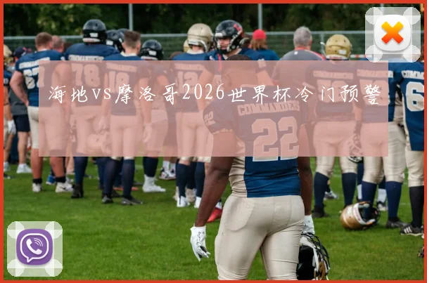 海地vs摩洛哥2026世界杯冷门预警