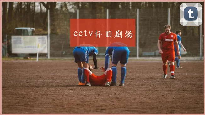 关于「cctv怀旧剧场」