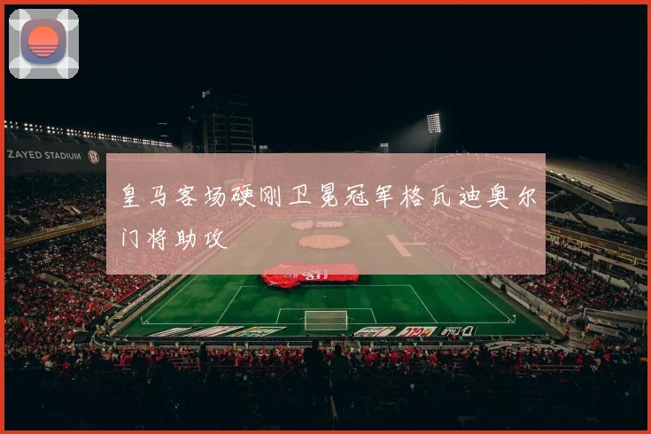皇马客场硬刚卫冕冠军格瓦迪奥尔门将助攻
