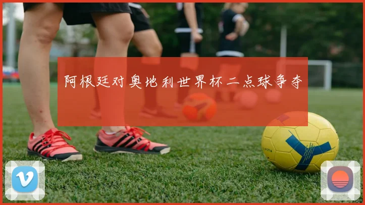 阿根廷对奥地利世界杯二点球争夺