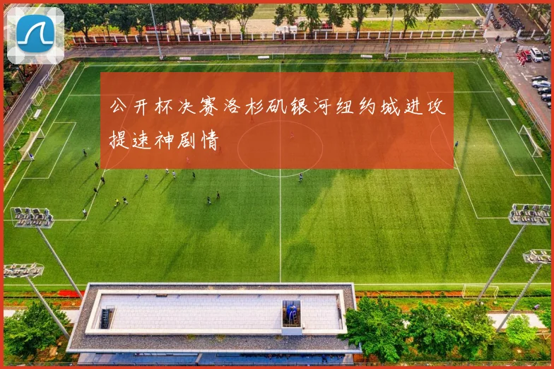 公开杯决赛洛杉矶银河纽约城进攻提速神剧情