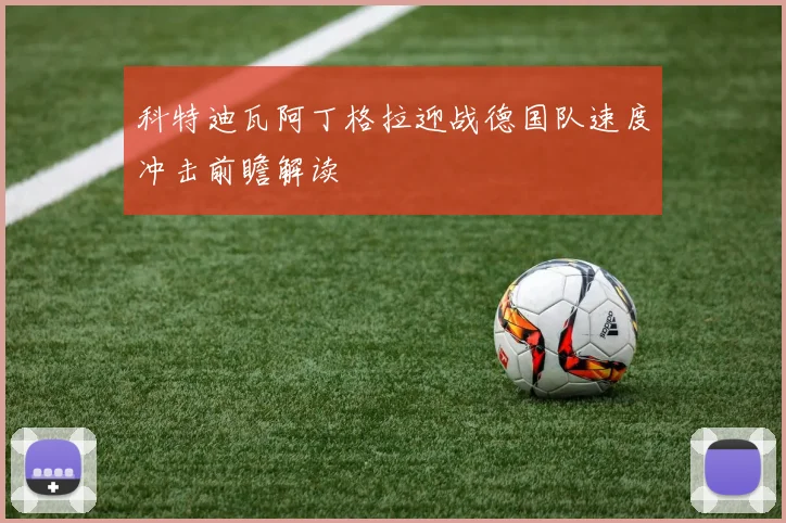 科特迪瓦阿丁格拉迎战德国队速度冲击前瞻解读