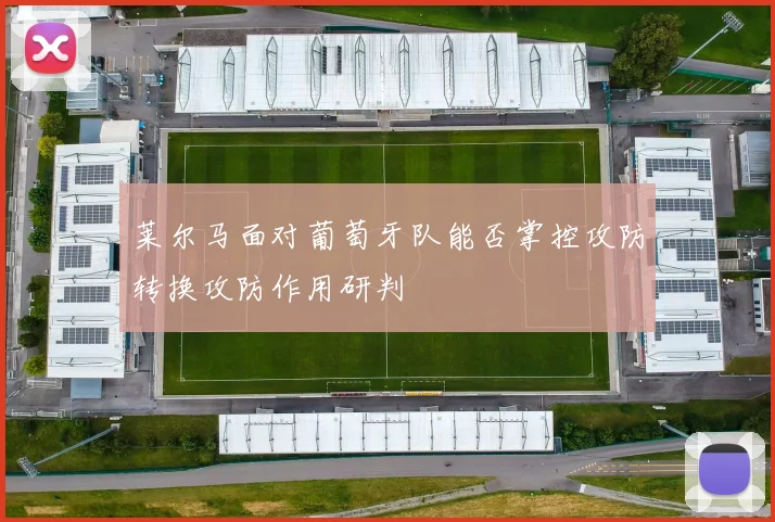 莱尔马面对葡萄牙队能否掌控攻防转换攻防作用研判