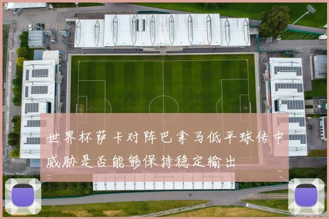 世界杯萨卡对阵巴拿马低平球传中威胁是否能够保持稳定输出