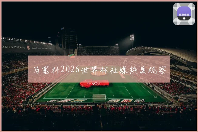 马塞科2026世界杯社媒热度观察