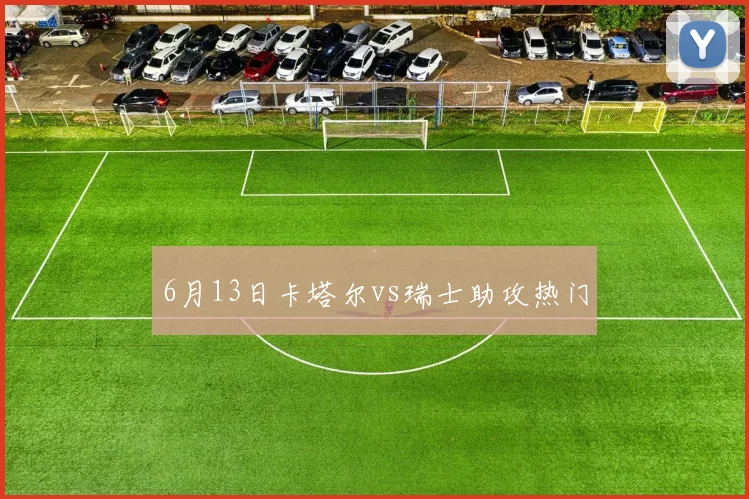 6月13日卡塔尔vs瑞士助攻热门