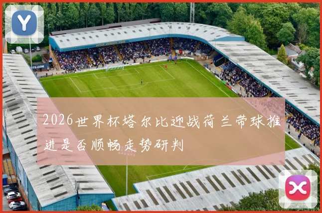 2026世界杯塔尔比迎战荷兰带球推进是否顺畅走势研判