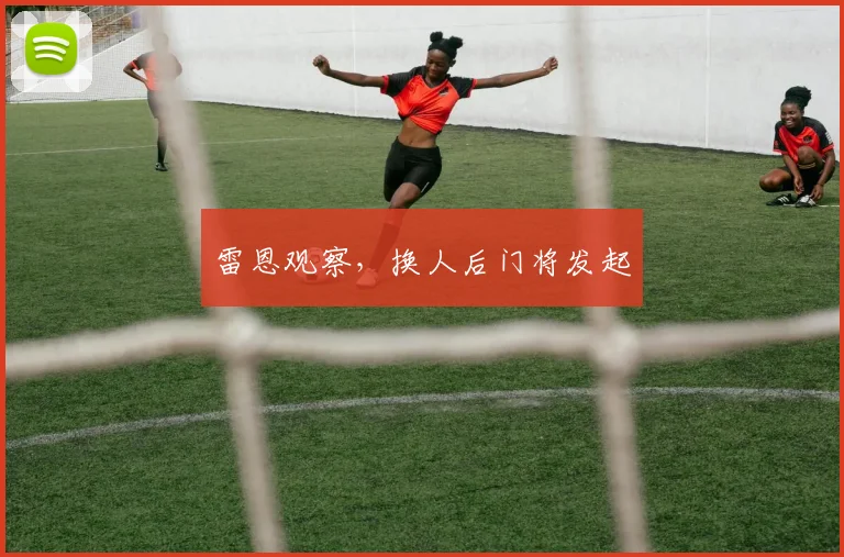 雷恩观察，换人后门将发起