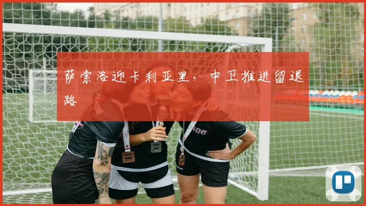 萨索洛迎卡利亚里，中卫推进留退路