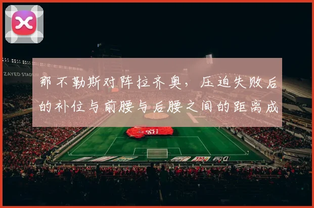那不勒斯对阵拉齐奥，压迫失败后的补位与前腰与后腰之间的距离成看点
