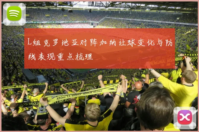 L组克罗地亚对阵加纳让球变化与防线表现重点梳理