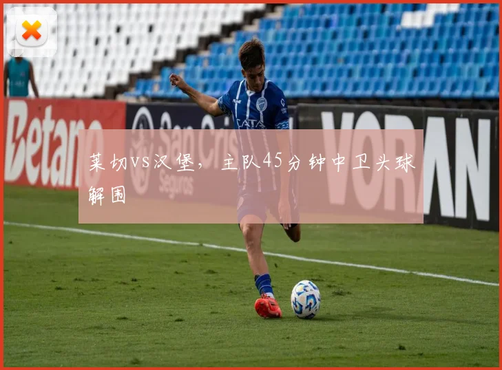 莱切vs汉堡，主队45分钟中卫头球解围