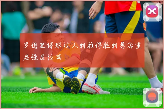 罗德里停球过人利雅得胜利悬念重启强度拉满