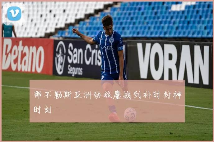 那不勒斯亚洲劲旅鏖战到补时封神时刻