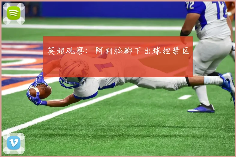 英超观察：阿利松脚下出球控禁区