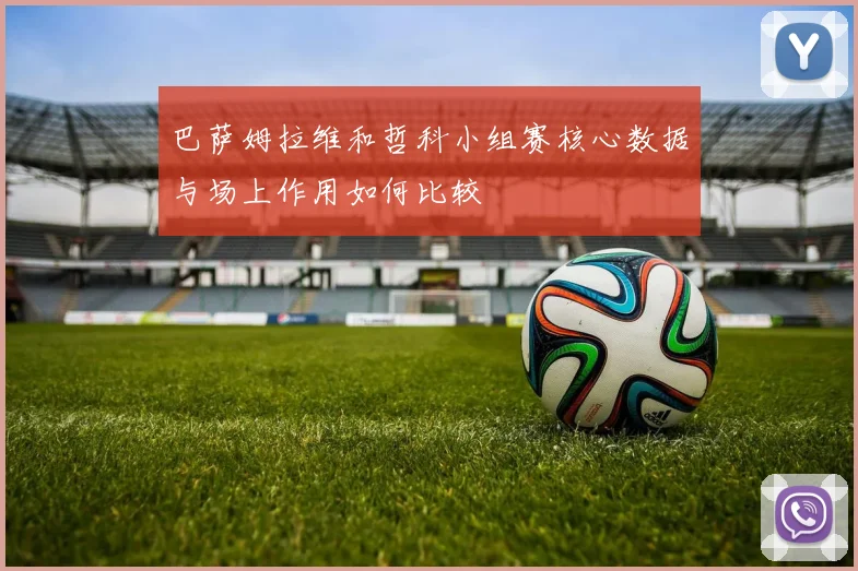 巴萨姆拉维和哲科小组赛核心数据与场上作用如何比较