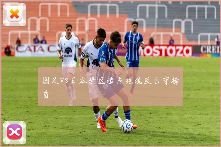 国足vs日本禁区造点绝境反击守榜首