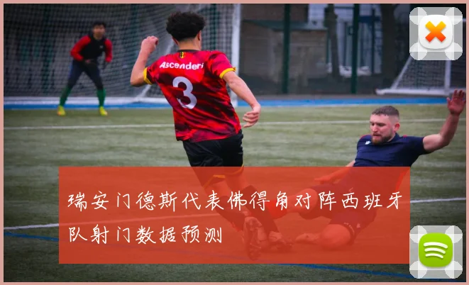 瑞安门德斯代表佛得角对阵西班牙队射门数据预测