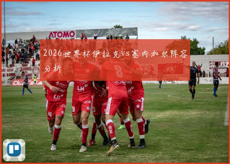 2026世界杯伊拉克vs塞内加尔阵容分析