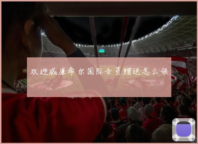 欢迎威廉希尔国际会员赠送怎么领