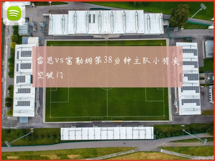 雷恩vs富勒姆第38分钟主队小将凌空破门