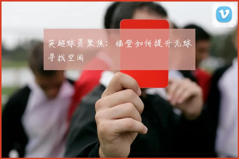 英超球员聚焦:福登如何提升无球寻找空间