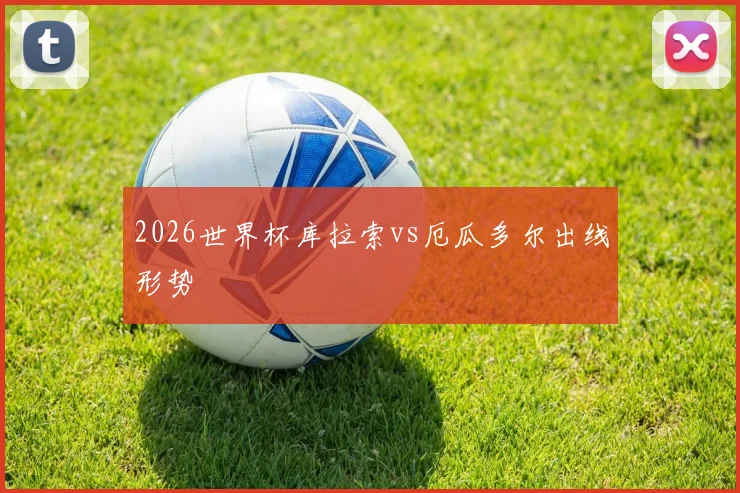 2026世界杯库拉索vs厄瓜多尔出线形势
