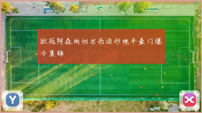 欧冠阿森纳切尔西读秒绝平豪门爆冷集锦