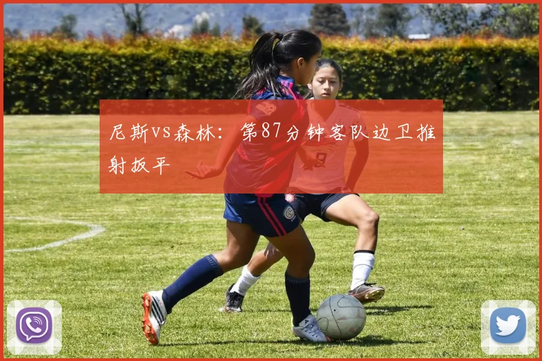 尼斯vs森林:第87分钟客队边卫推射扳平
