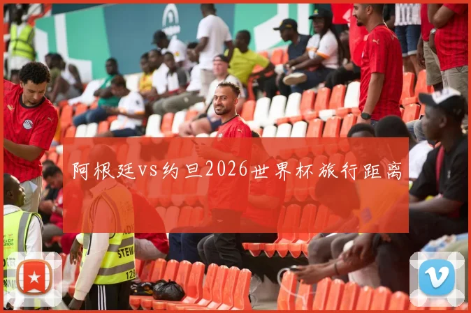 阿根廷vs约旦2026世界杯旅行距离