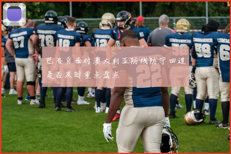 巴洛贡面对澳大利亚防线防守回追是否及时重点盘点