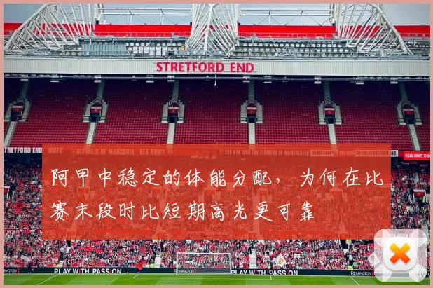 阿甲中稳定的体能分配,为何在比赛末段时比短期高光更可靠