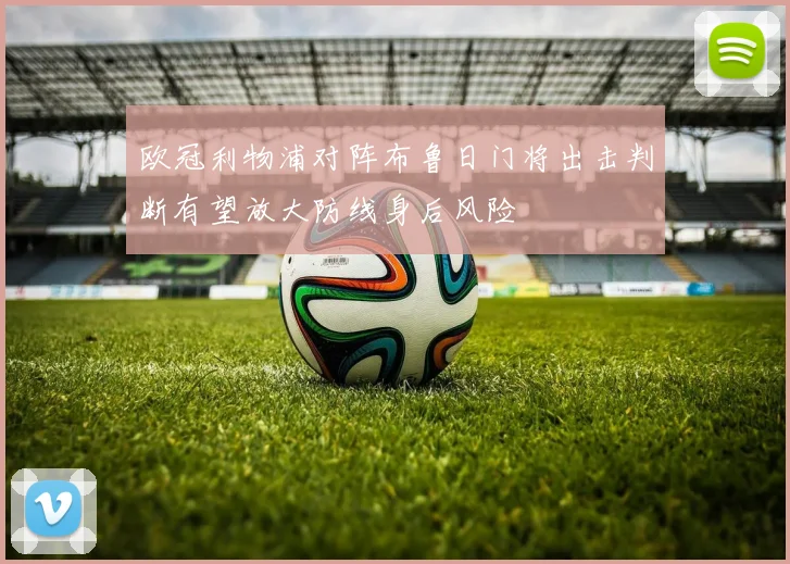欧冠利物浦对阵布鲁日门将出击判断有望放大防线身后风险
