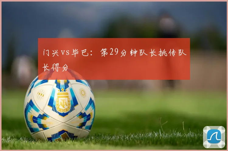 门兴vs毕巴：第29分钟队长挑传队长得分