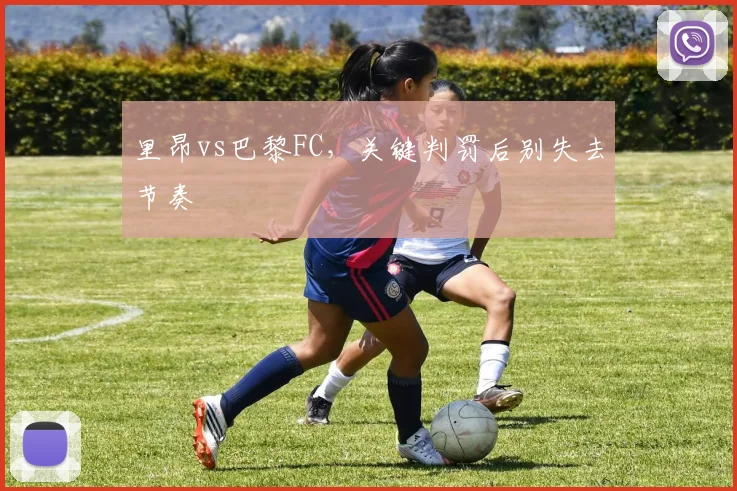里昂vs巴黎FC,关键判罚后别失去节奏