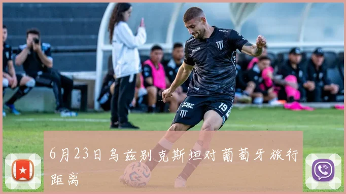 6月23日乌兹别克斯坦对葡萄牙旅行距离